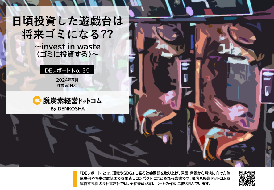 DEレポートNo.35「日頃投資している遊戯台は将来ゴミになる？？ ～invest in waste(ゴミに投資する)～」