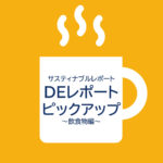 サスティナブルレポート「DEレポート」ピックアップ　～飲食物編～