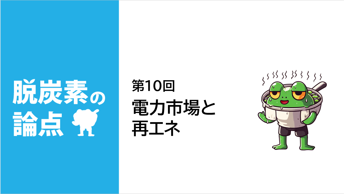 脱炭素の論点 第10回「電力市場と再エネ」