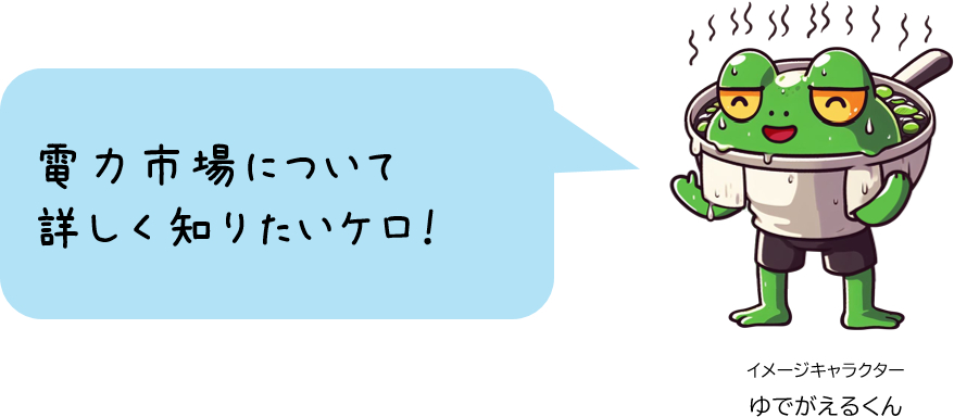 ゆでがえるくん「電力市場について 詳しく知りたいケロ!」