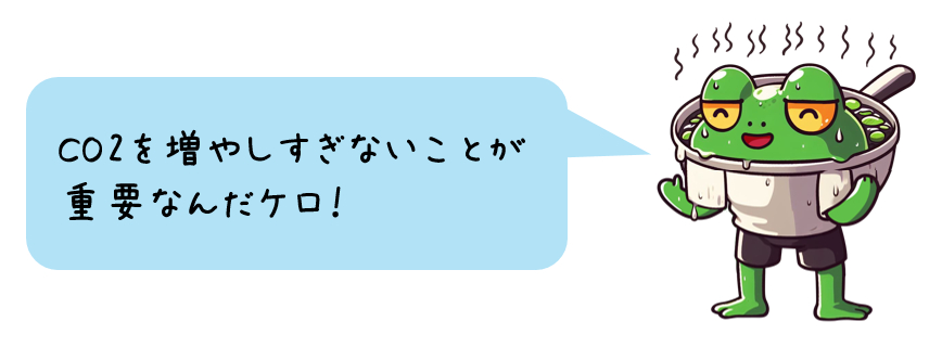 CO2を増やしすぎないことが重要なんだケロ！