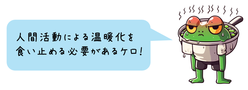 ゆでがえるくん「人間活動による温暖化を食い止める必要があるケロ!」