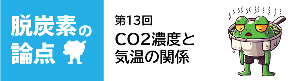 脱炭素の論点第13回「CO2濃度と気温の関係」