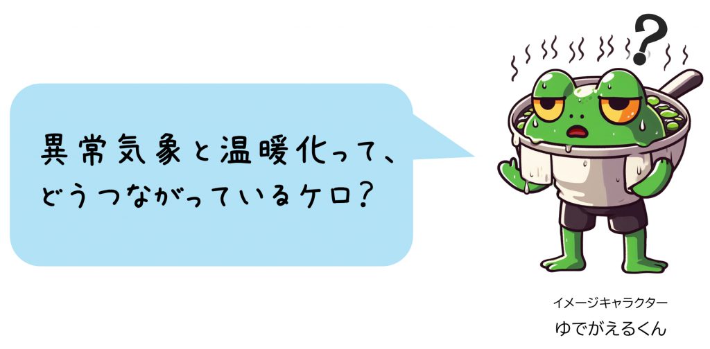 ゆでがえる「異常気象と温暖化ってどうつながっているケロ？」