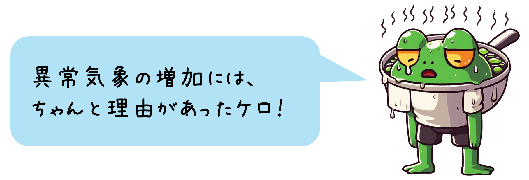 ゆでがえるくん「異常気象の増加にはちゃんと理由があったケロ！」