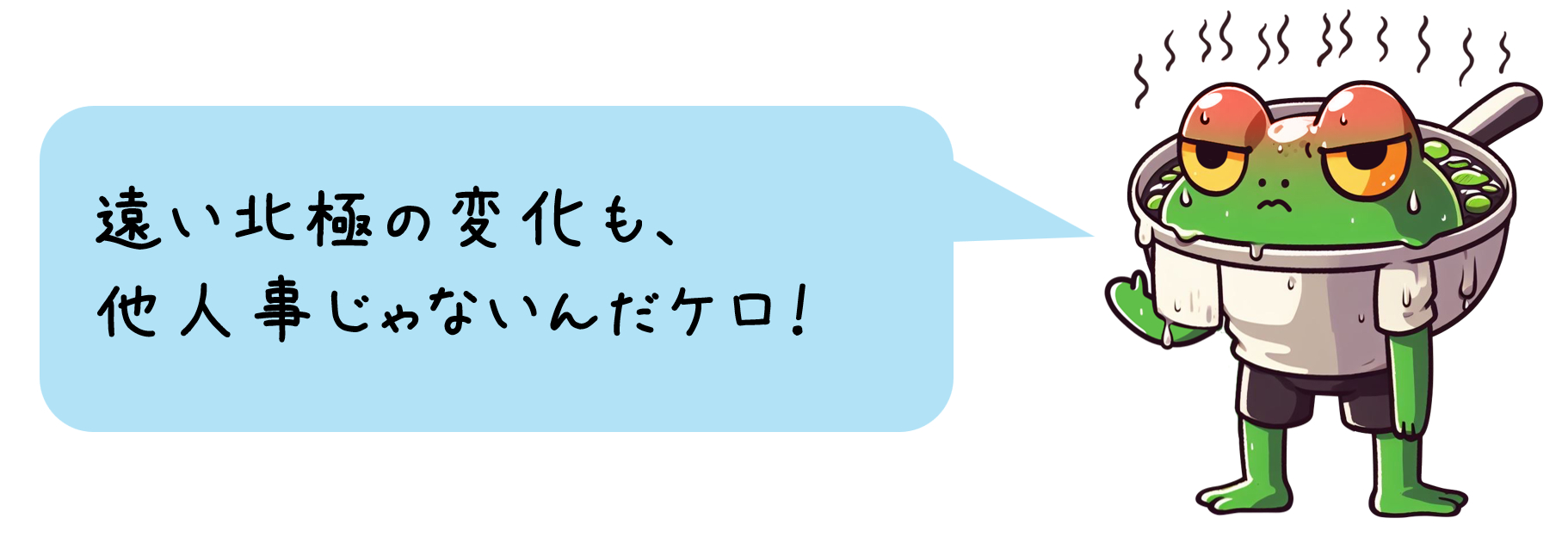 ゆでかえるくん「遠い北極の変化も他人事じゃないんだケロ！」