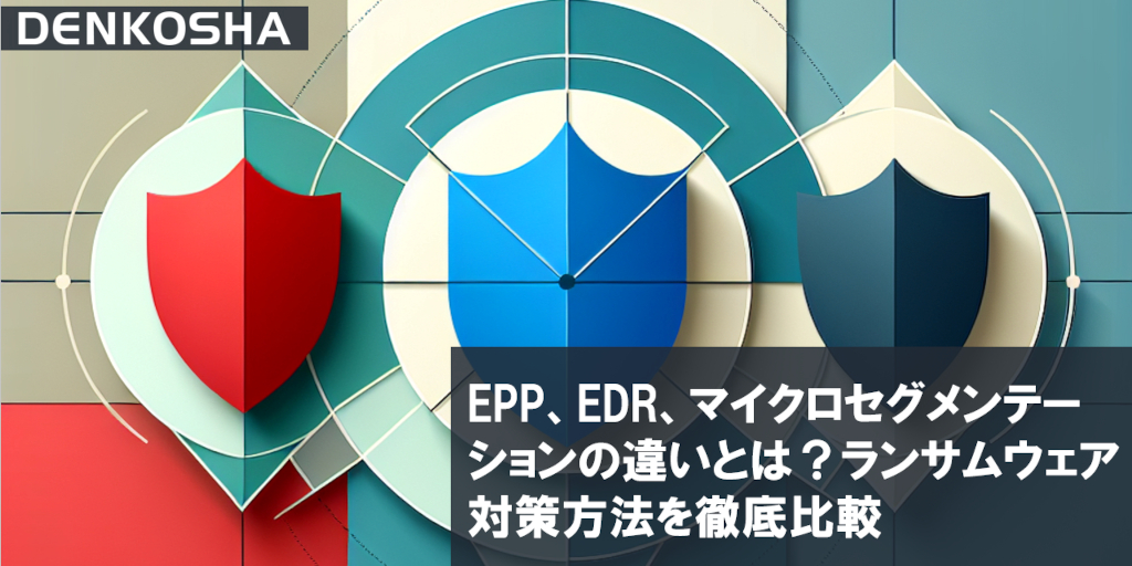 EPP、EDR、マイクロセグメンテーションの違いとは？ランサムウェア対策方法を徹底比較