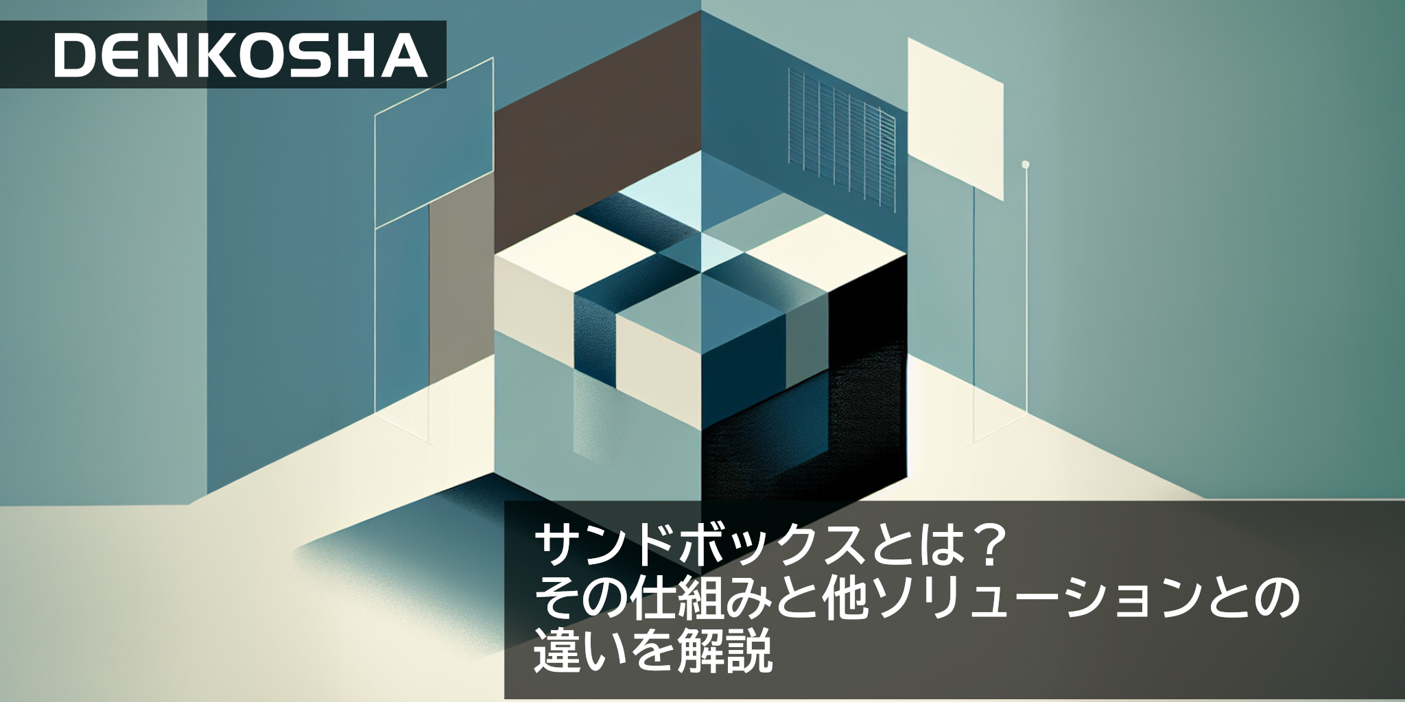 サンドボックスとは？その仕組みと他ソリューションとの違いを解説