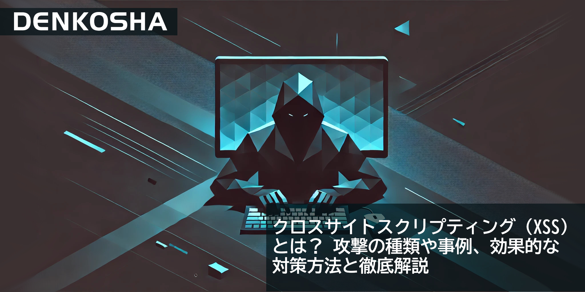 クロスサイトスクリプティング（XSS）とは？攻撃の種類や事例、効果的な対策方法と徹底解説