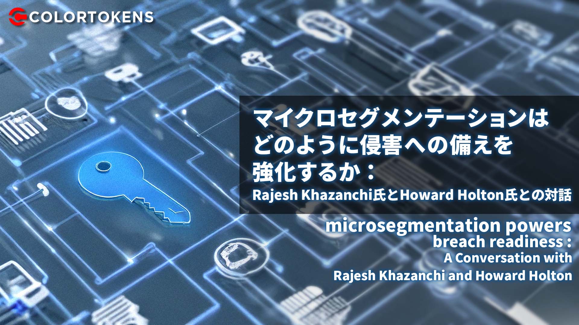 マイクロセグメンテーションは どのように侵害への備えを 強化するか： Rajesh Khazanchi氏とHoward Holton氏との対話