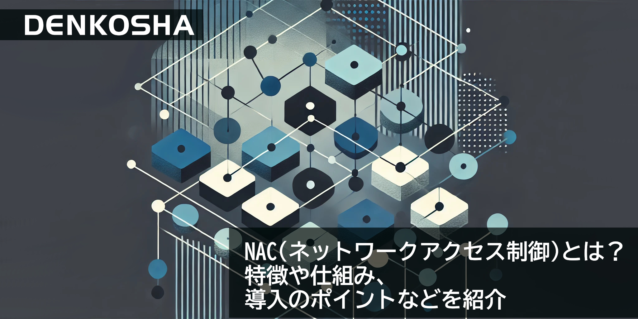 NAC（ネットワークアクセス制御）とは？特徴や仕組み、導入のポイントなどを紹介