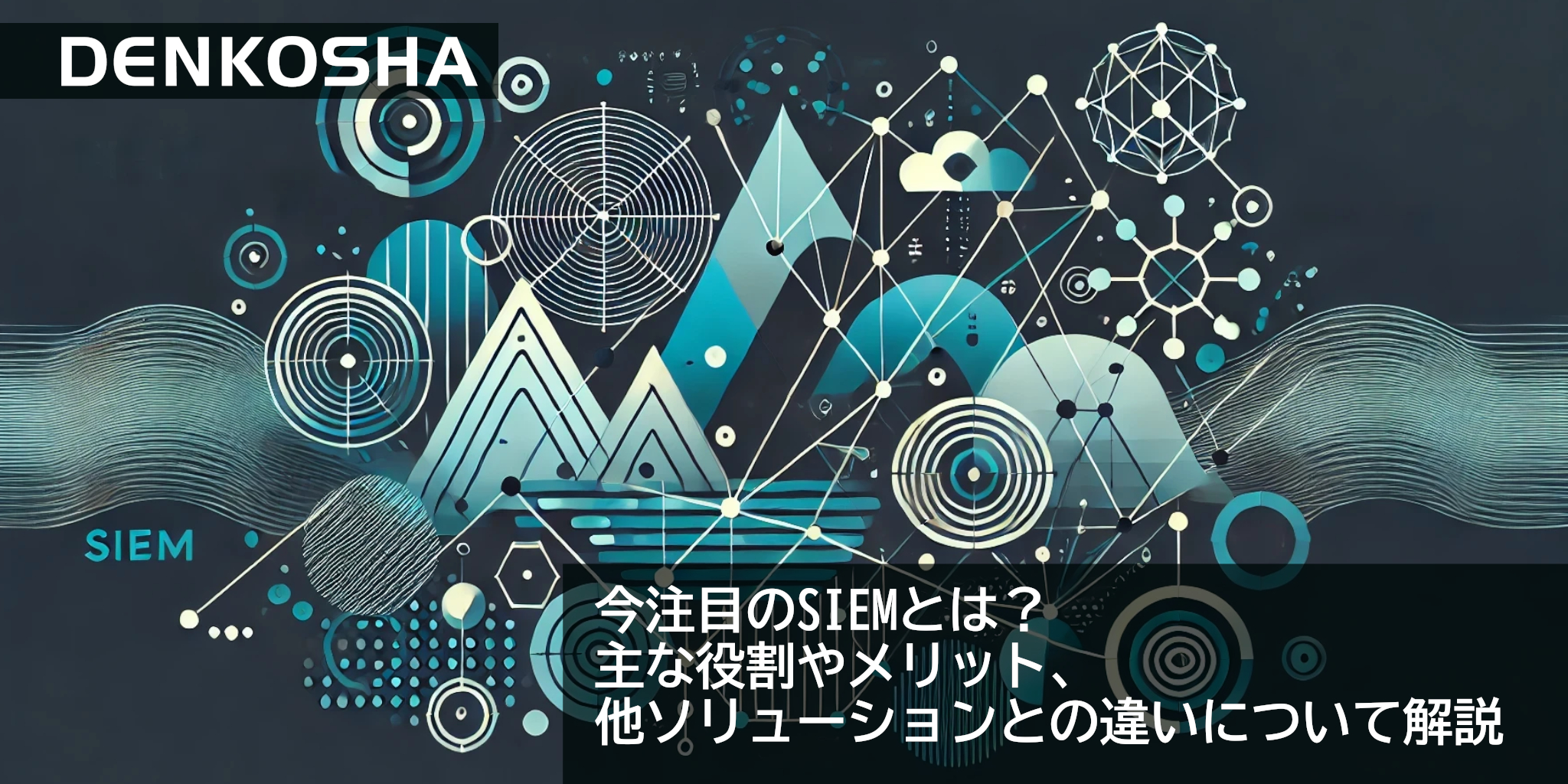 今注目のSIEMとは？主な役割やメリット、他ソリューションとの違いについて解説