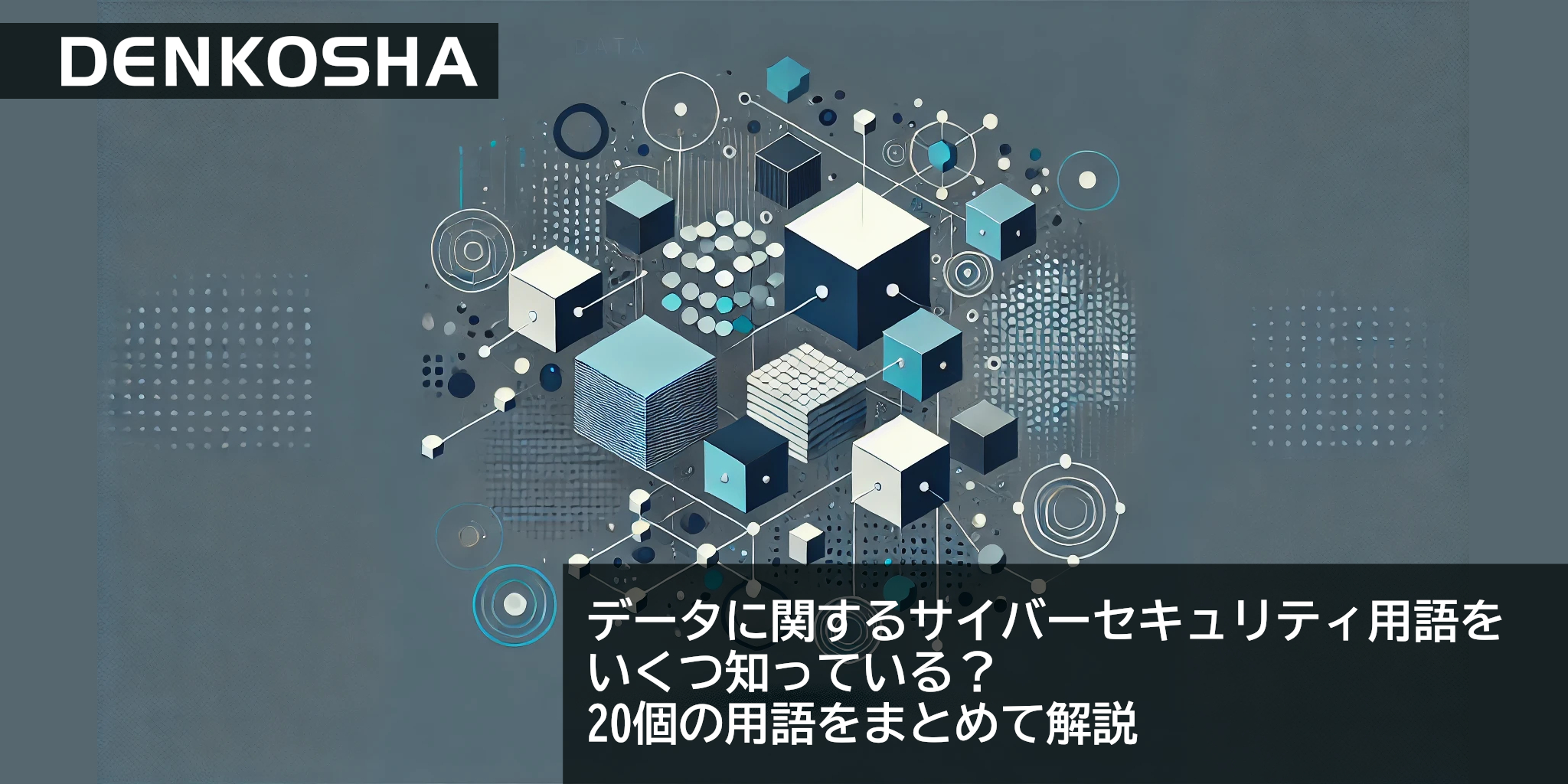 データに関するサイバーセキュリティ用語をいくつ知っている？　20個の用語をまとめて解説
