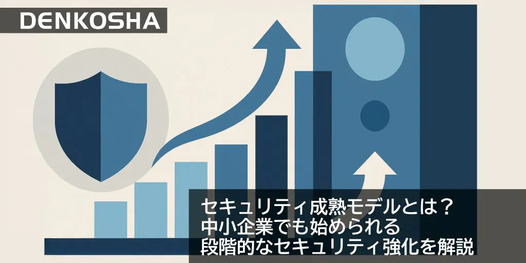 セキュリティ成熟モデルとは？中小企業でも始められる段階的なセキュリティ強化を解説