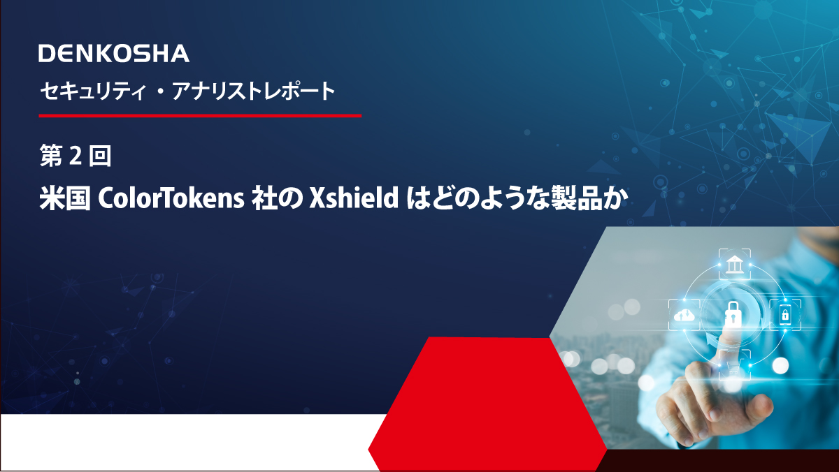セキュリティ・アナリストレポート第2回「米国ColorTokens社のXshieldは どのような製品か」
