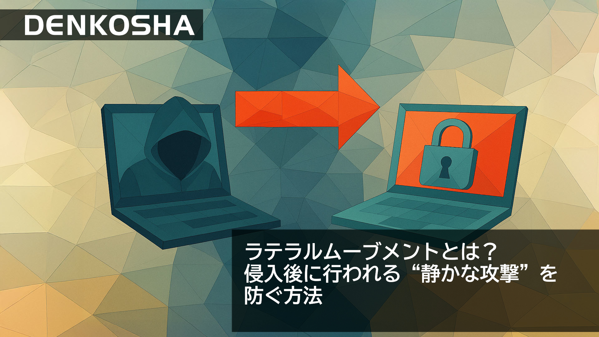 ラテラルムーブメントとは？侵入後に行われる“静かな攻撃”を防ぐ方法
