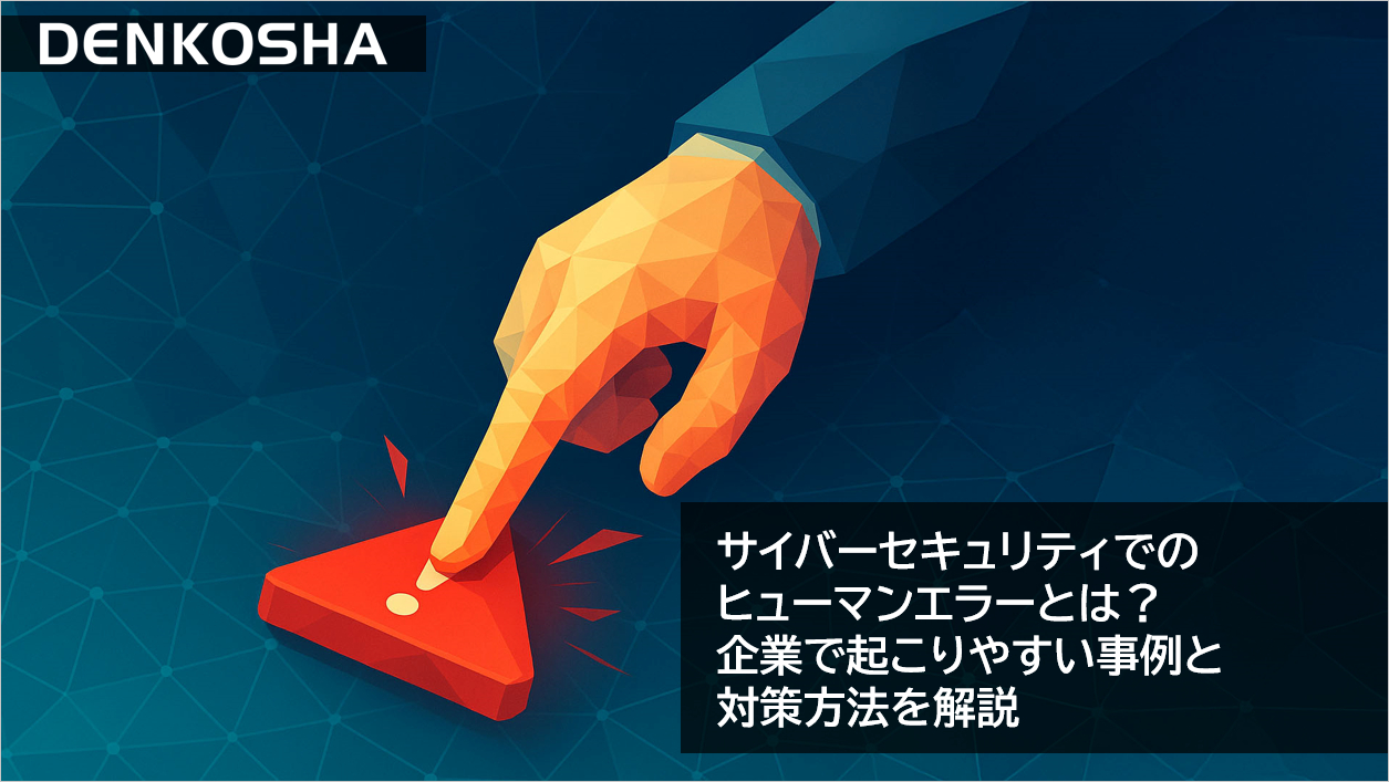 サイバーセキュリティでのヒューマンエラーとは？企業で起こりやすい事例と対策方法を解説