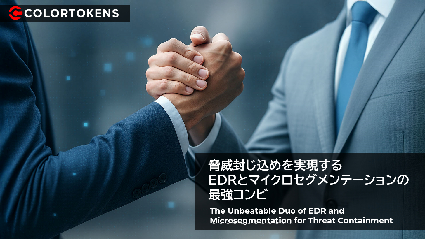 CTブログ1010「脅威封じ込めを実現するEDR×マイクロセグメンテーションの最強コンビ」