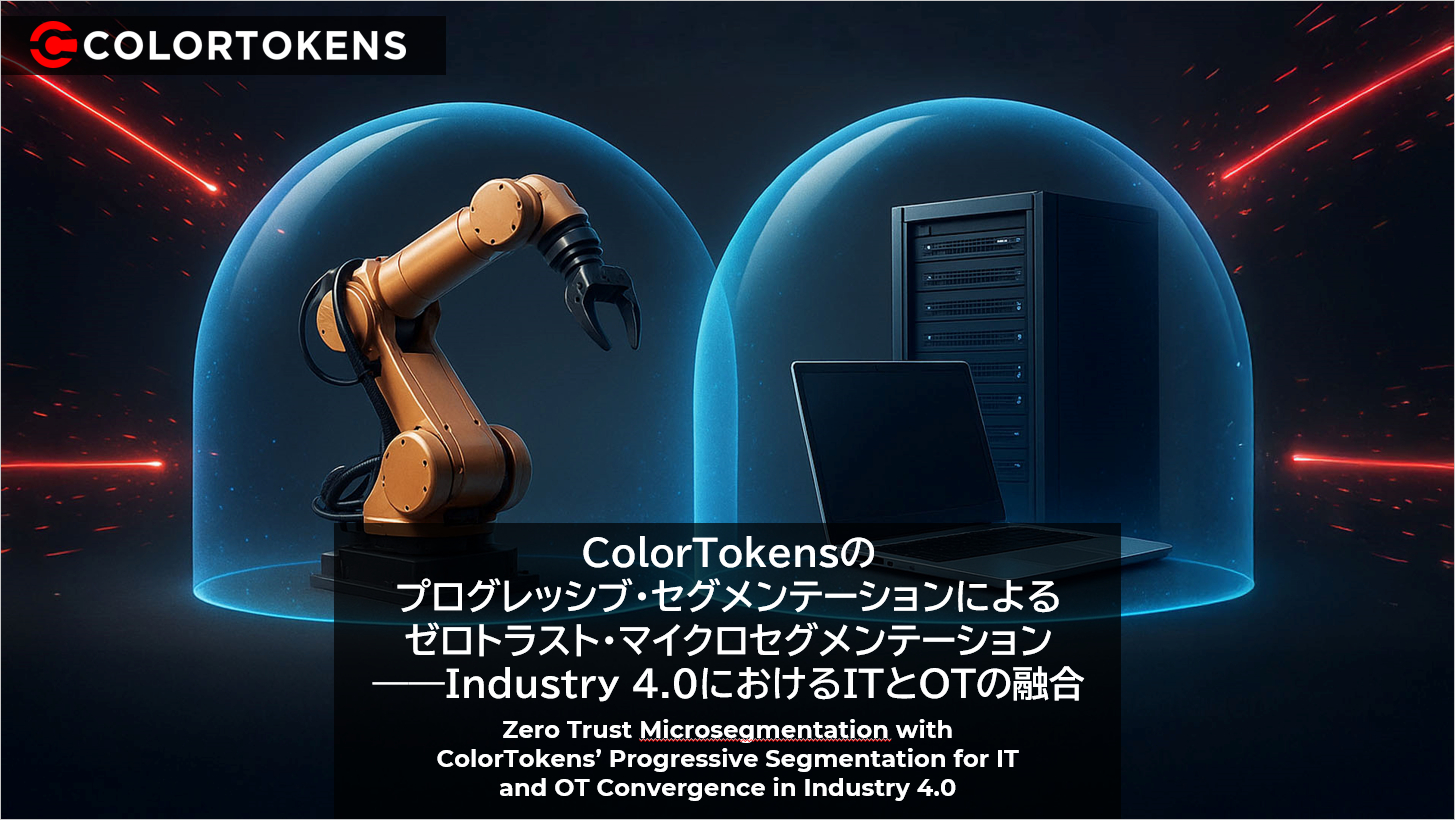 ColorTokensのプログレッシブ・セグメンテーションによるゼロトラスト・マイクロセグメンテーション――Industry 4.0におけるITとOTの融合