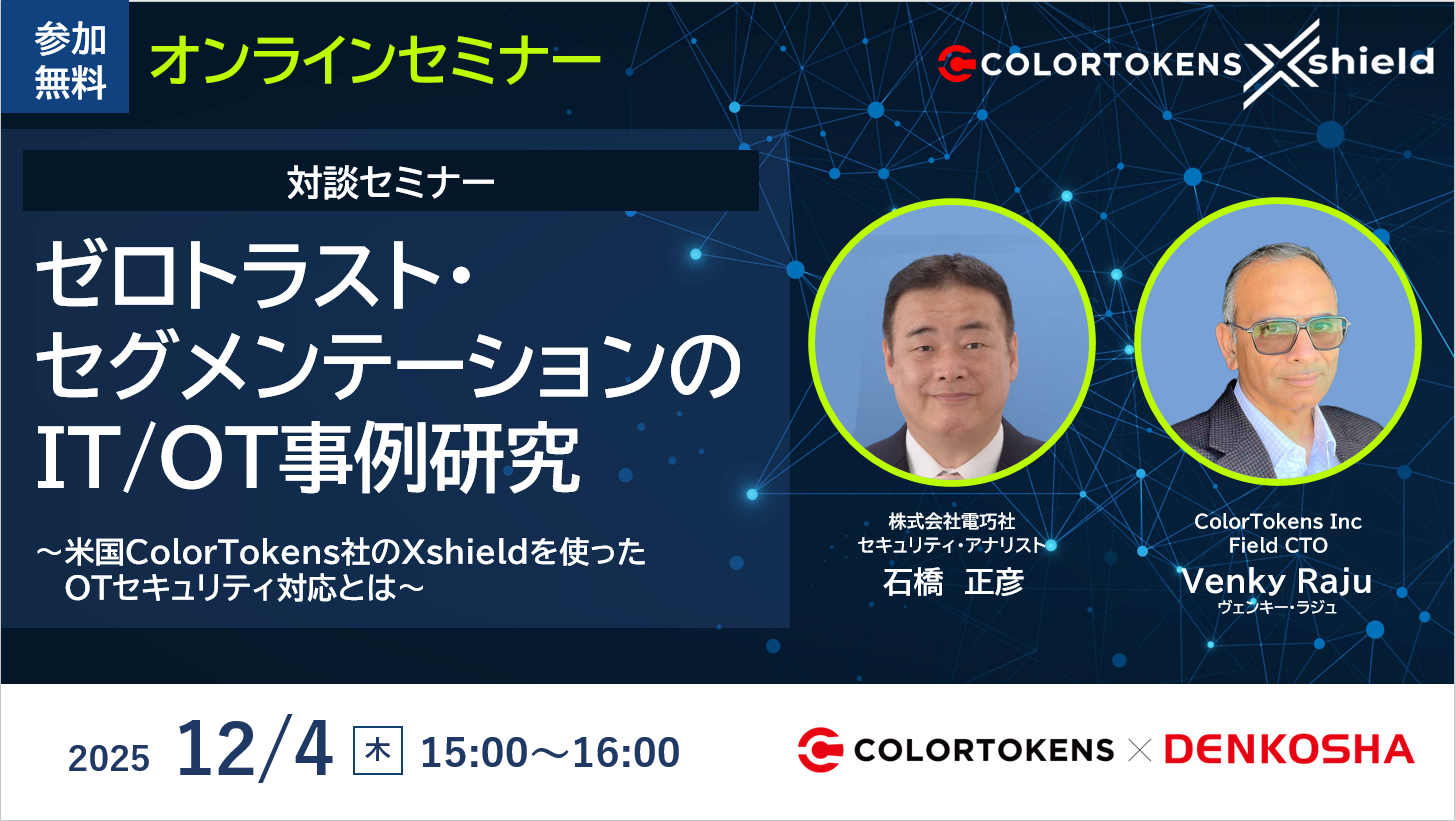 【対談】ゼロトラスト・セグメンテーションのIT/OT事例研究 ～米国ColorTokens社のXshieldを使ったOTセキュリティ対応とは～