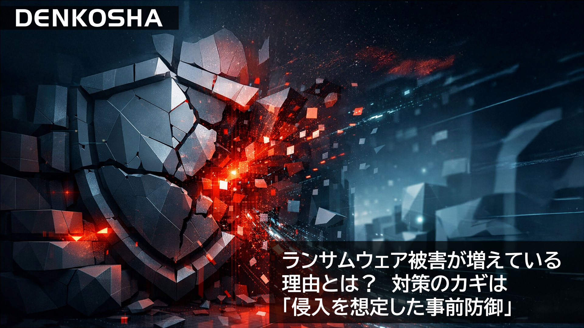 ランサムウェア被害が増えている理由とは？対策のカギは「侵入を想定した事前防御」