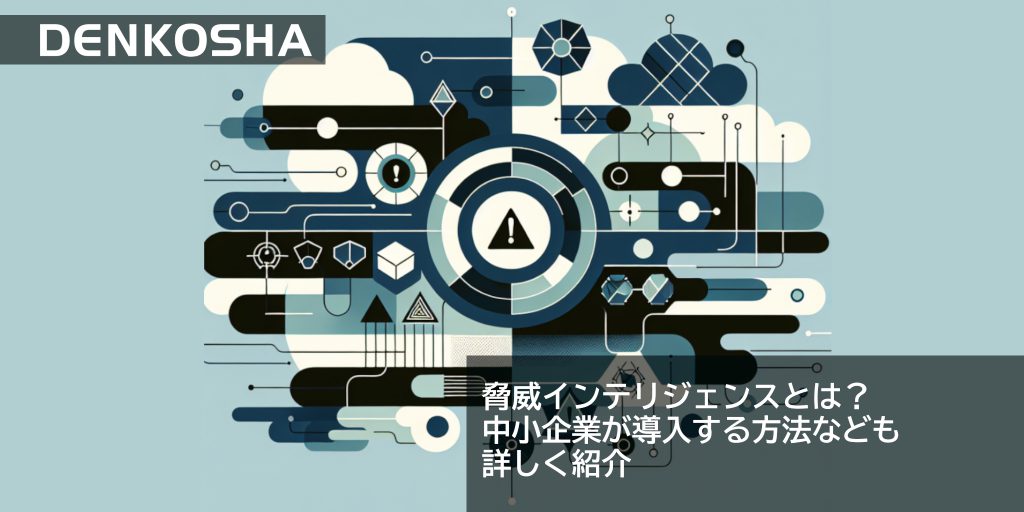 脅威インテリジェンスとは？　中小企業が導入する方法なども詳しく紹介