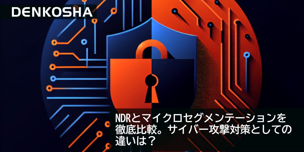 NDRとマイクロセグメンテーションを徹底比較。サイバー攻撃対策としての違いは？