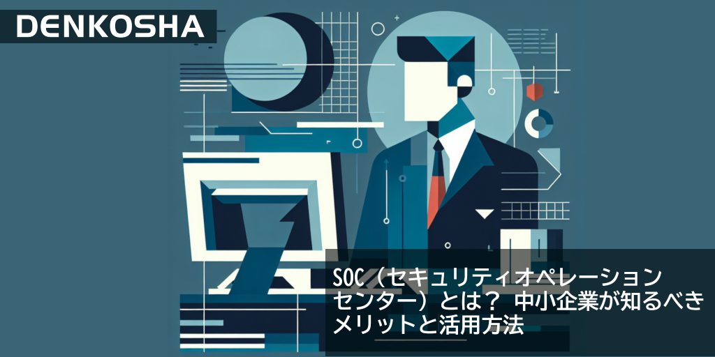 SOC（セキュリティオペレーションセンター）とは？中小企業が知るべきメリットと活用方法