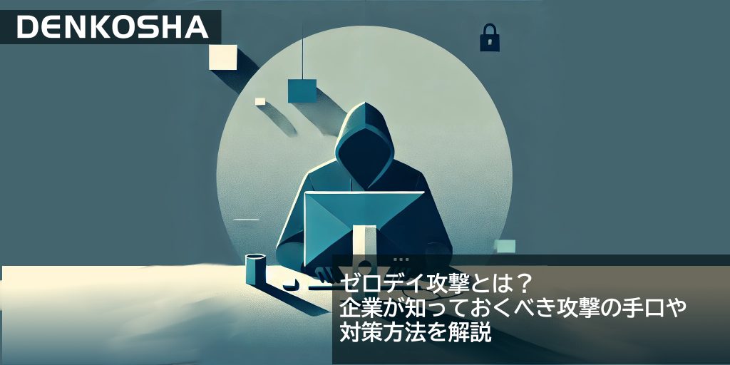 ゼロデイ攻撃とは？企業が知っておくべき脅威と対策方法を解説