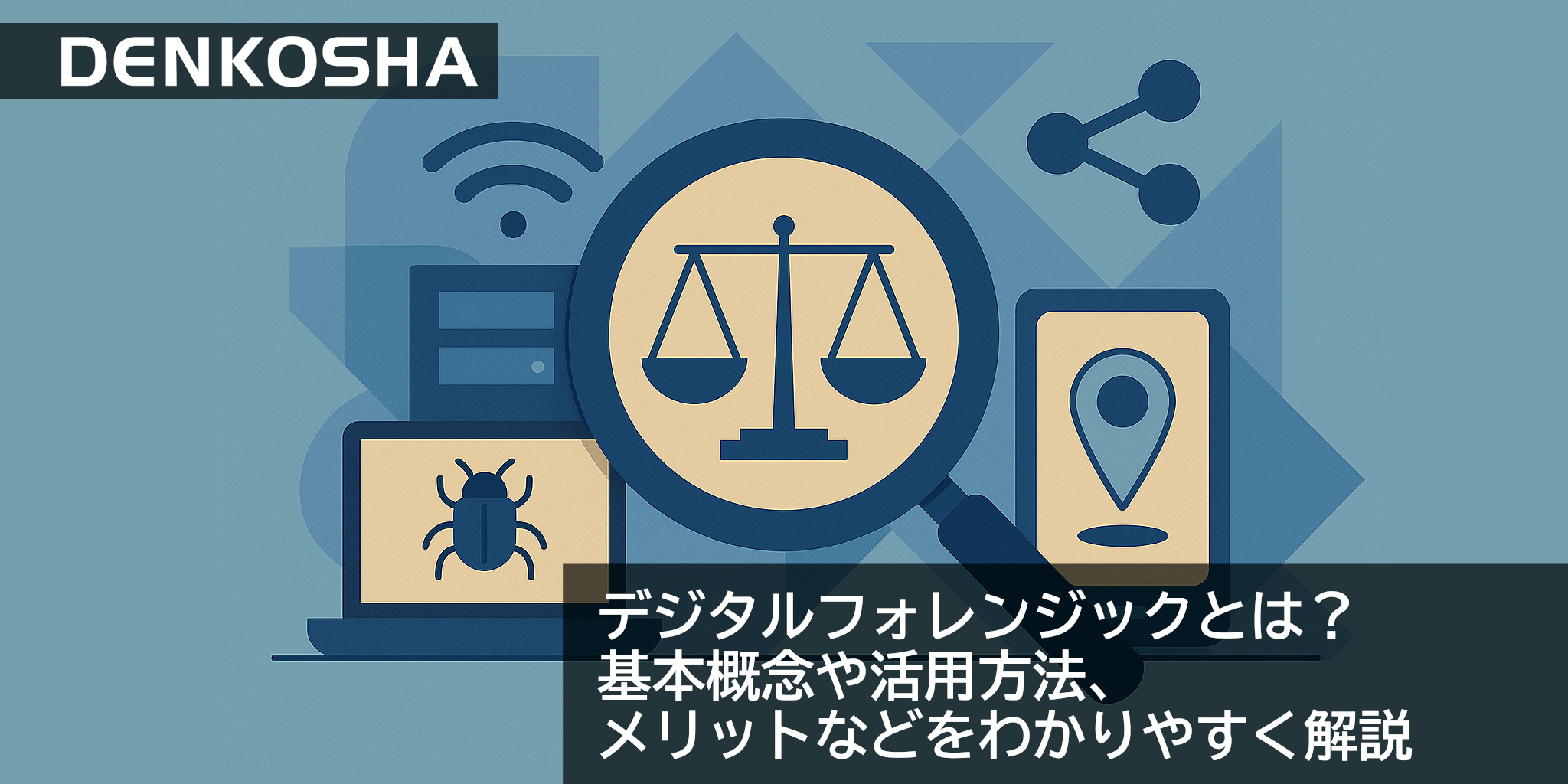 デジタルフォレンジックとは？基本概念や活用方法、メリットなどをわかりやすく解説