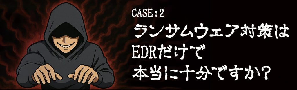 ランサムウェア対策はEDRだけで本当に十分ですか?